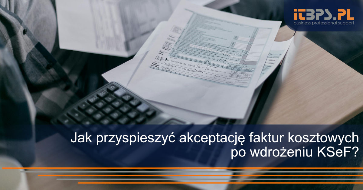 Jak przyspieszyć akceptację faktur kosztowych po wdrożeniu KSeF?