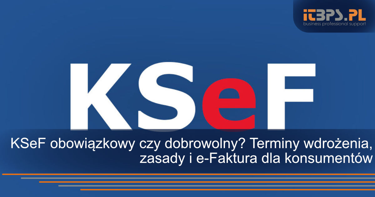 KSeF obowiązkowy czy dobrowolny? Terminy wdrożenia, zasady i e-Faktura dla konsumentów