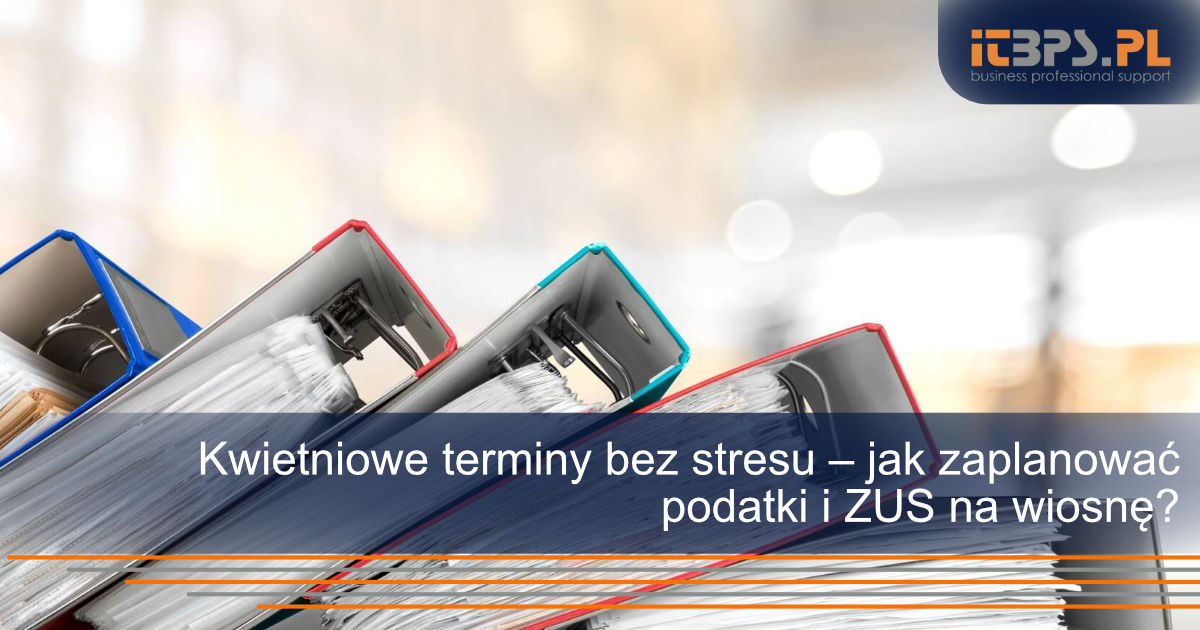 Kwietniowe terminy bez stresu – jak zaplanować podatki i ZUS na wiosnę?